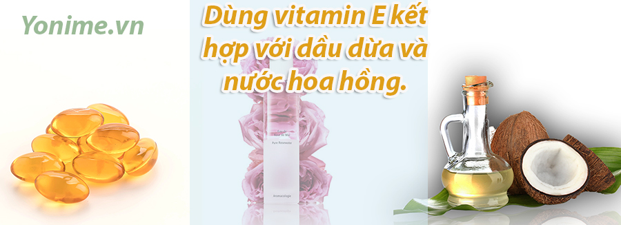 Dùng vitamin E kết hợp với dầu dừa và nước hoa hồng.