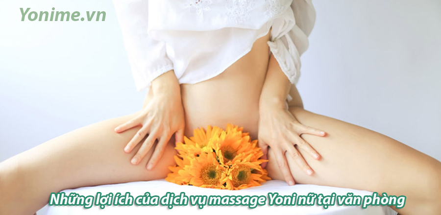 Những lợi ích của dịch vụ massage Yoni nữ tại văn phòng 