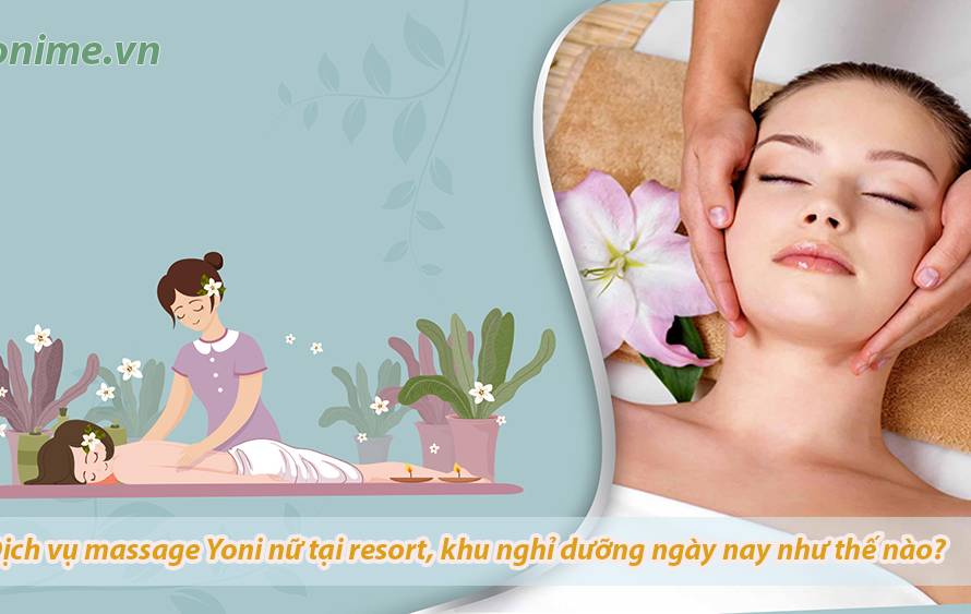 Dịch vụ massage Yoni nữ tại resort, khu nghỉ dưỡng ngày nay như thế nào?