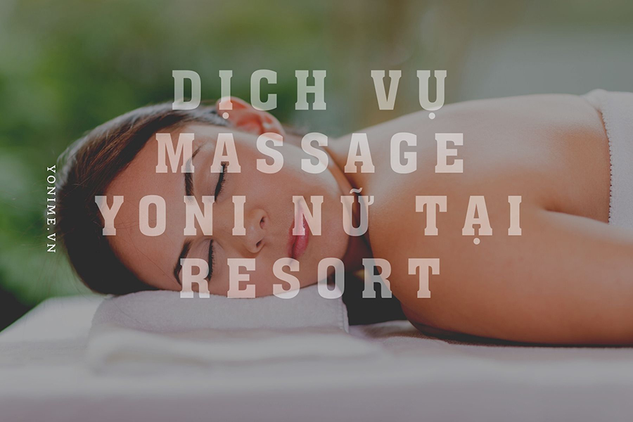 Dịch vụ Massage Yoni nữ tại Resort, khu nghỉ dưỡng